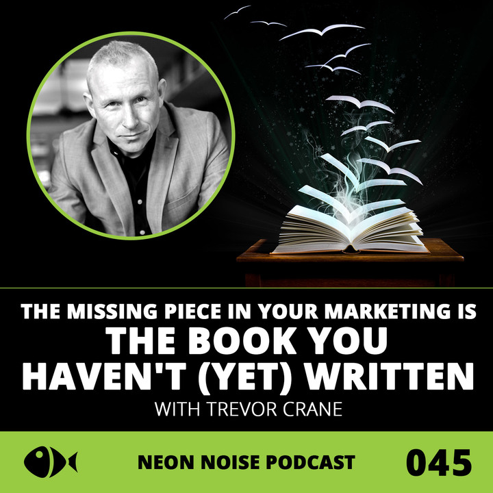E45 - The Missing Piece In Your Marketing Is The Book You Haven't (Yet) Written With Trevor Crane